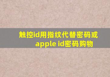 触控id用指纹代替密码或apple id密码购物